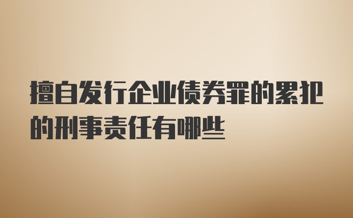 擅自发行企业债券罪的累犯的刑事责任有哪些