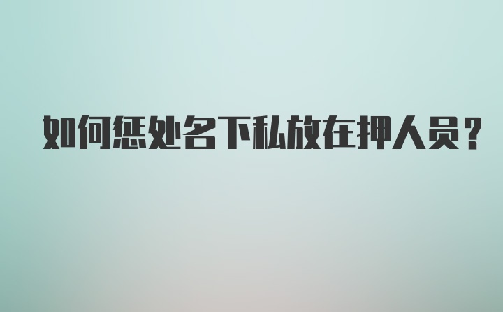 如何惩处名下私放在押人员？