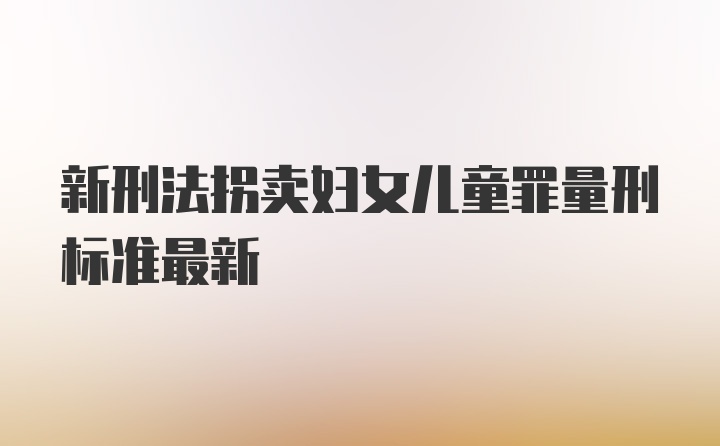 新刑法拐卖妇女儿童罪量刑标准最新