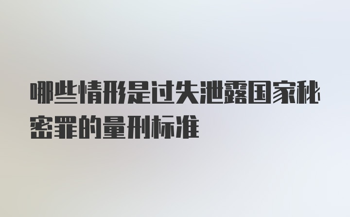 哪些情形是过失泄露国家秘密罪的量刑标准