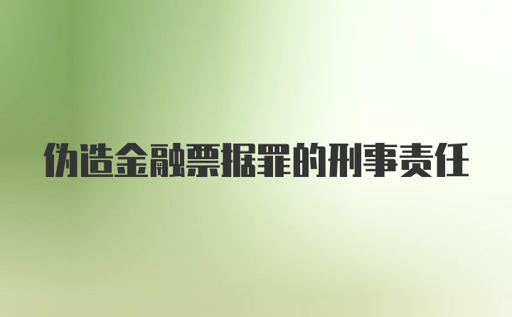 伪造金融票据罪的刑事责任