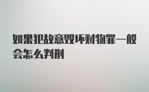 如果犯故意毁坏财物罪一般会怎么判刑