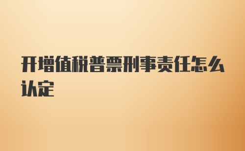 开增值税普票刑事责任怎么认定