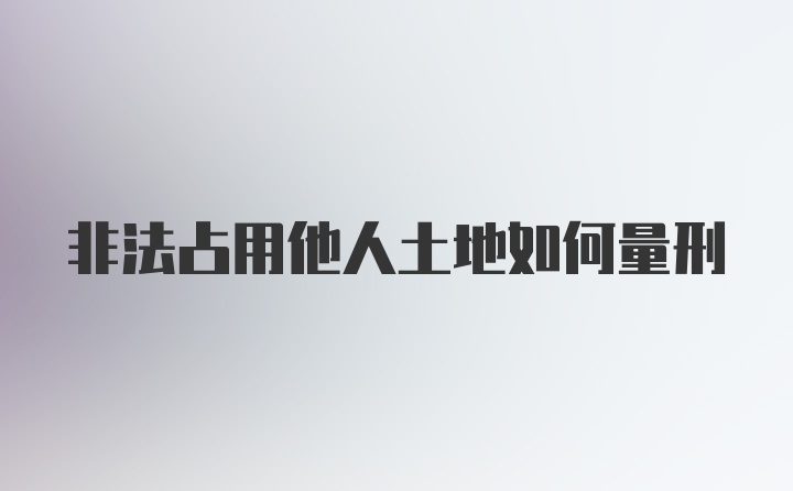 非法占用他人土地如何量刑