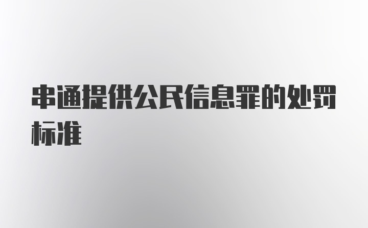 串通提供公民信息罪的处罚标准