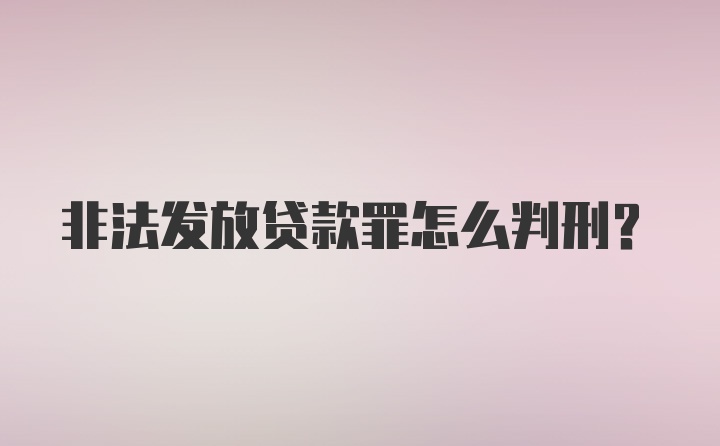 非法发放贷款罪怎么判刑？