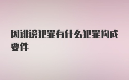 因诽谤犯罪有什么犯罪构成要件