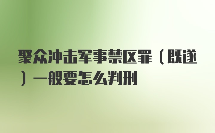 聚众冲击军事禁区罪（既遂）一般要怎么判刑