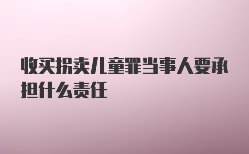 收买拐卖儿童罪当事人要承担什么责任