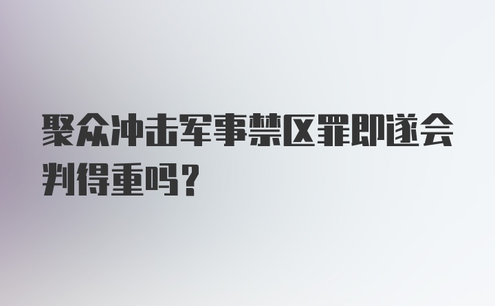 聚众冲击军事禁区罪即遂会判得重吗？