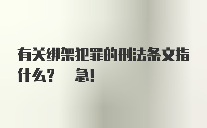 有关绑架犯罪的刑法条文指什么? 急!