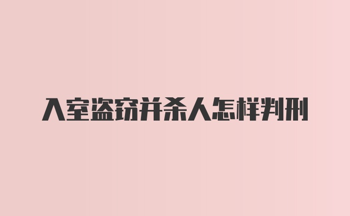 入室盗窃并杀人怎样判刑