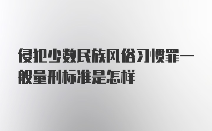 侵犯少数民族风俗习惯罪一般量刑标准是怎样