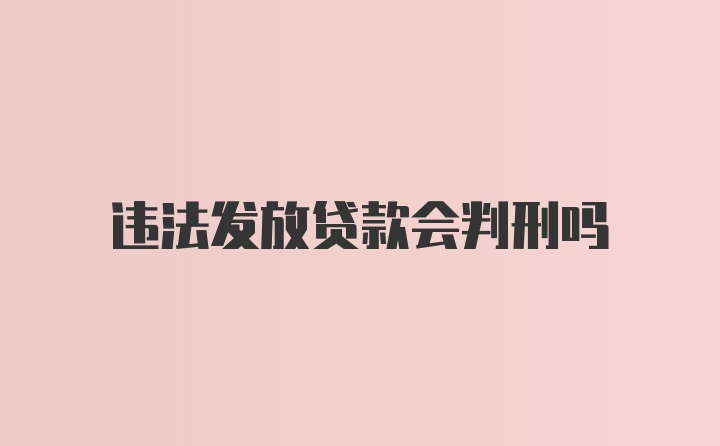 违法发放贷款会判刑吗