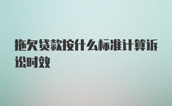 拖欠贷款按什么标准计算诉讼时效