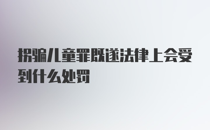 拐骗儿童罪既遂法律上会受到什么处罚