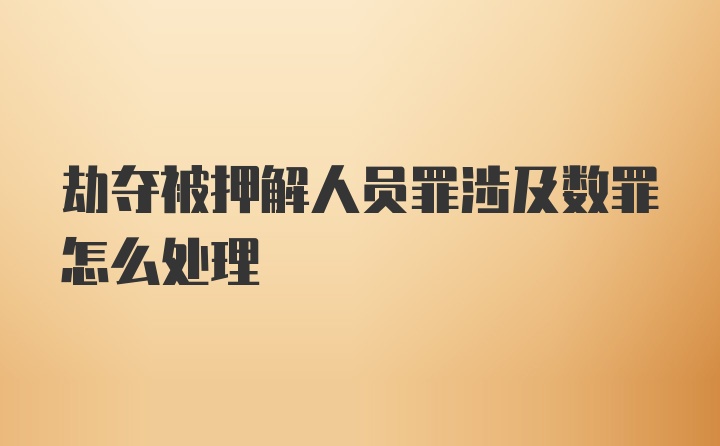 劫夺被押解人员罪涉及数罪怎么处理