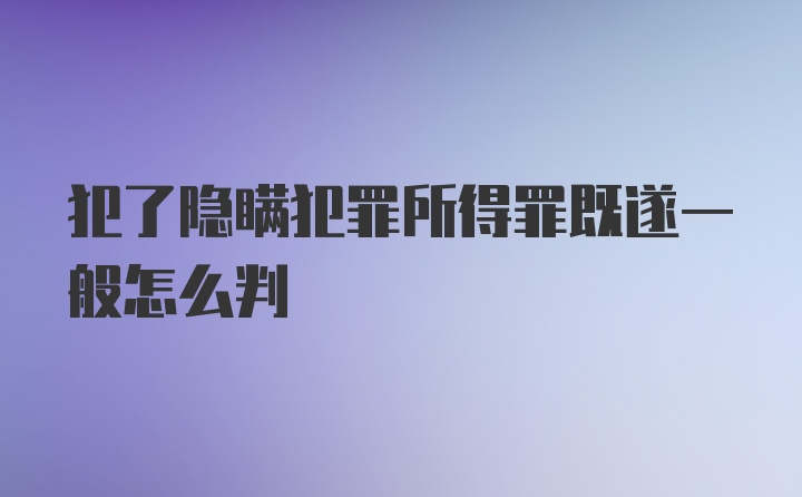 犯了隐瞒犯罪所得罪既遂一般怎么判