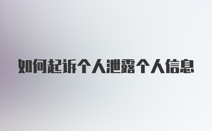 如何起诉个人泄露个人信息