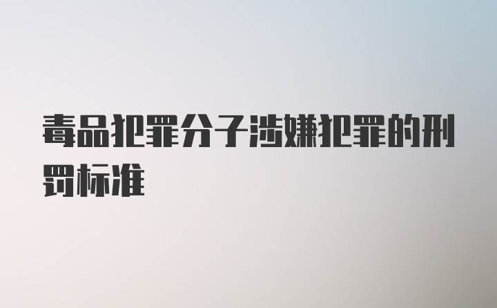 毒品犯罪分子涉嫌犯罪的刑罚标准