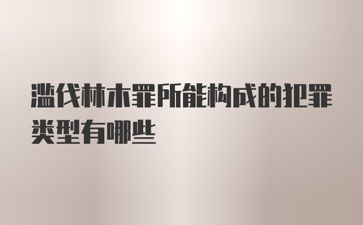 滥伐林木罪所能构成的犯罪类型有哪些