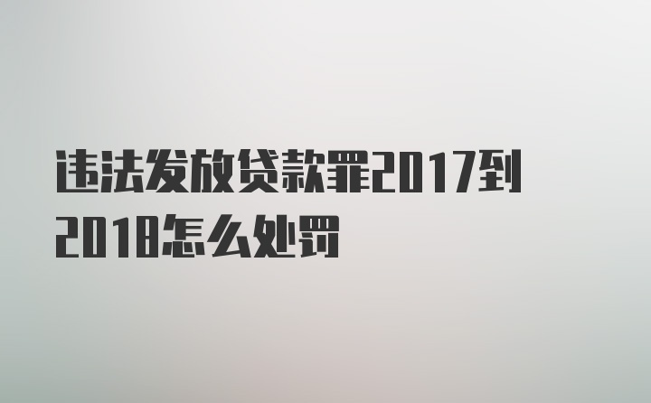 违法发放贷款罪2017到2018怎么处罚