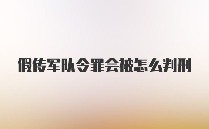 假传军队令罪会被怎么判刑