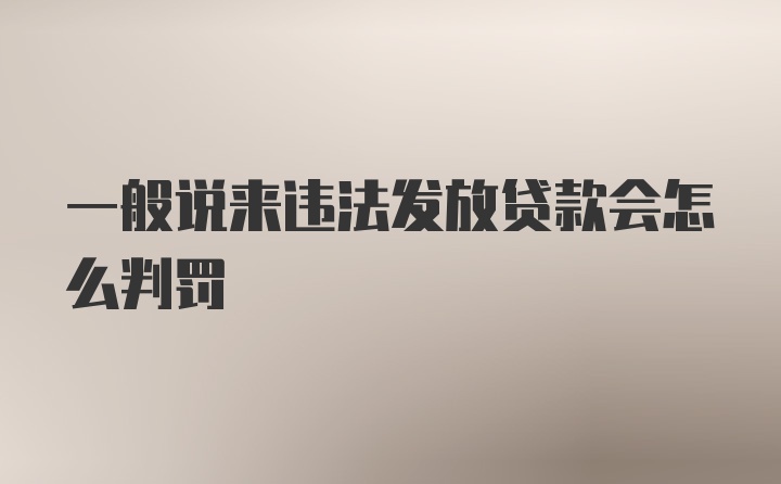 一般说来违法发放贷款会怎么判罚