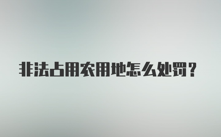 非法占用农用地怎么处罚?