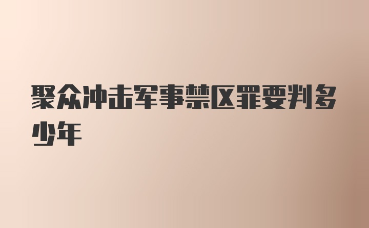 聚众冲击军事禁区罪要判多少年