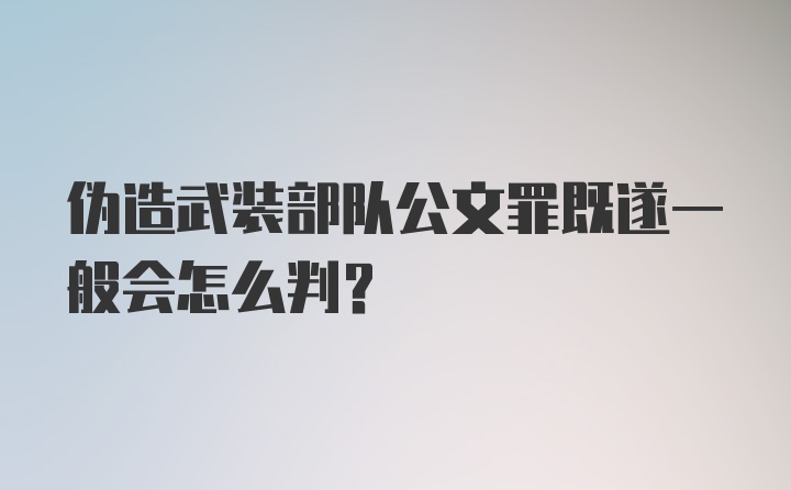 伪造武装部队公文罪既遂一般会怎么判?