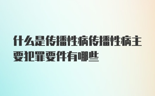 什么是传播性病传播性病主要犯罪要件有哪些