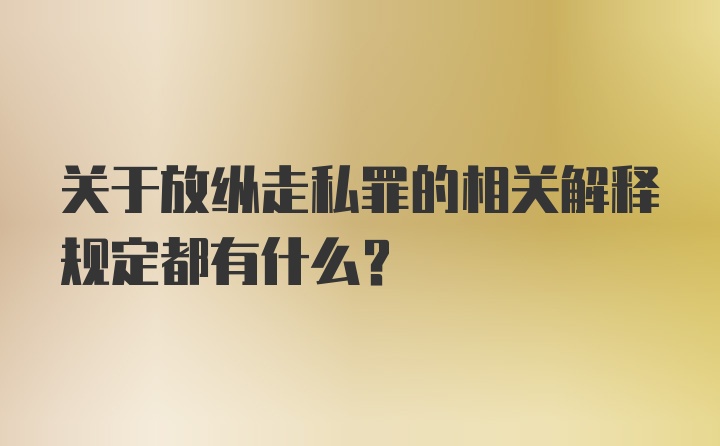 关于放纵走私罪的相关解释规定都有什么?