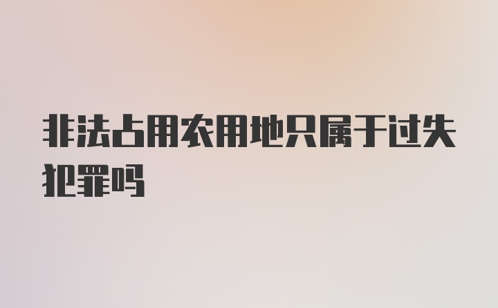 非法占用农用地只属于过失犯罪吗