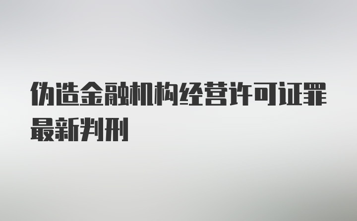 伪造金融机构经营许可证罪最新判刑