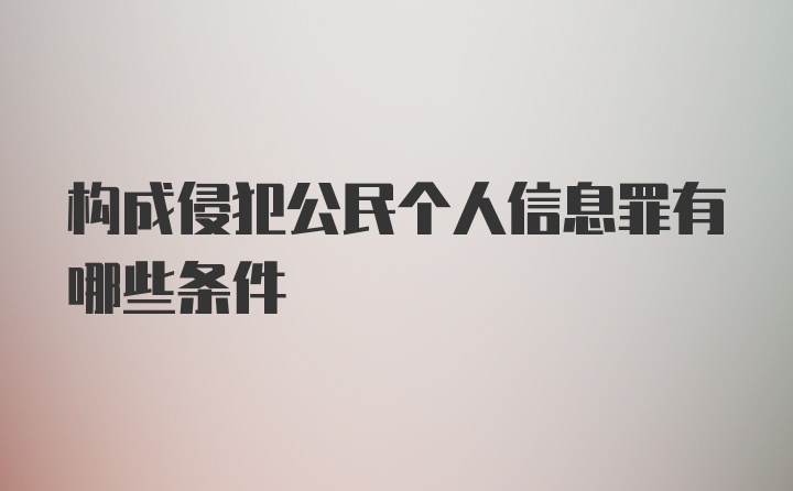 构成侵犯公民个人信息罪有哪些条件