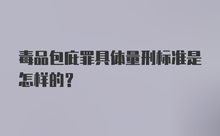 毒品包庇罪具体量刑标准是怎样的？