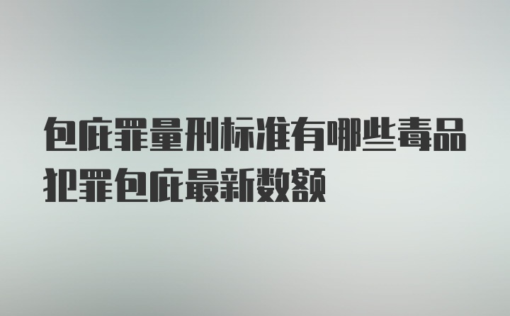 包庇罪量刑标准有哪些毒品犯罪包庇最新数额