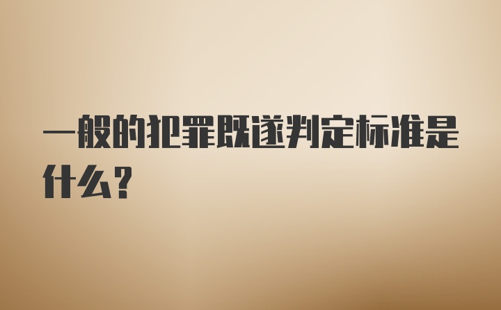 一般的犯罪既遂判定标准是什么？