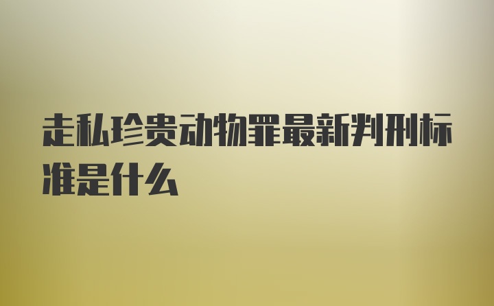 走私珍贵动物罪最新判刑标准是什么