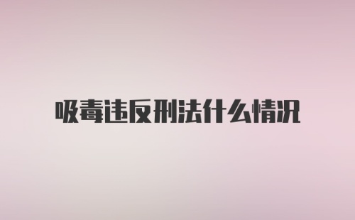 吸毒违反刑法什么情况