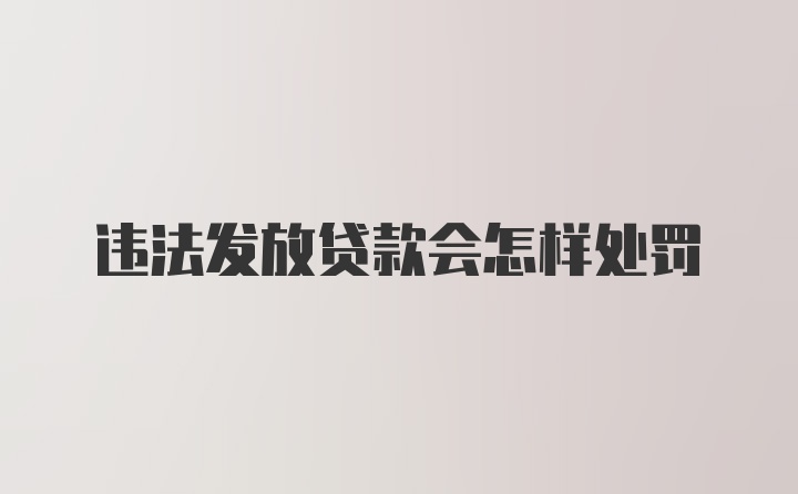 违法发放贷款会怎样处罚