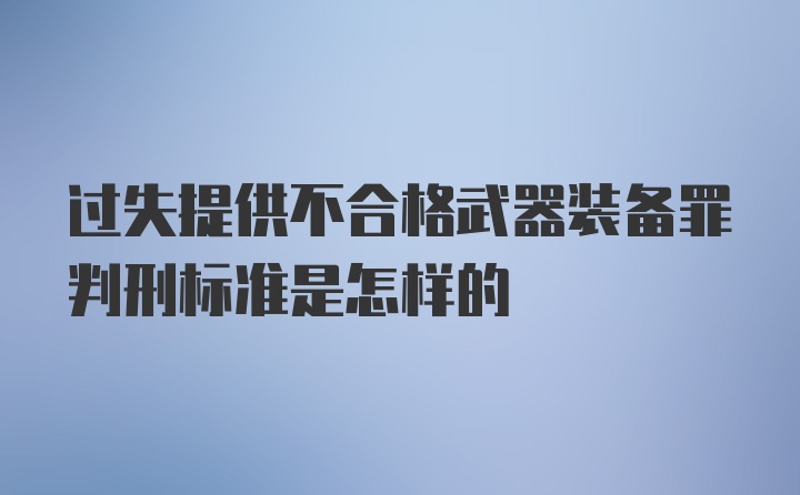 过失提供不合格武器装备罪判刑标准是怎样的