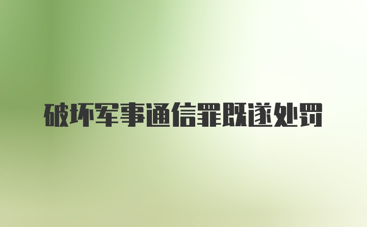 破坏军事通信罪既遂处罚