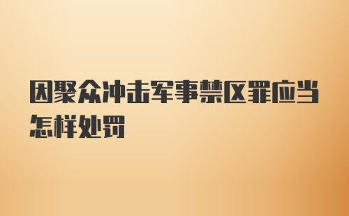 因聚众冲击军事禁区罪应当怎样处罚