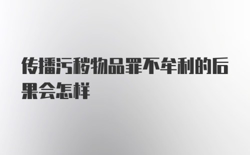 传播污秽物品罪不牟利的后果会怎样