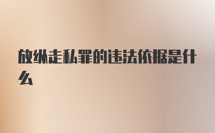 放纵走私罪的违法依据是什么