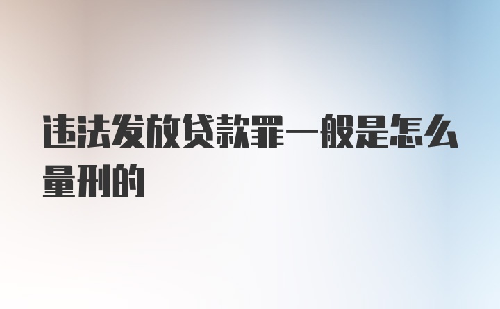 违法发放贷款罪一般是怎么量刑的