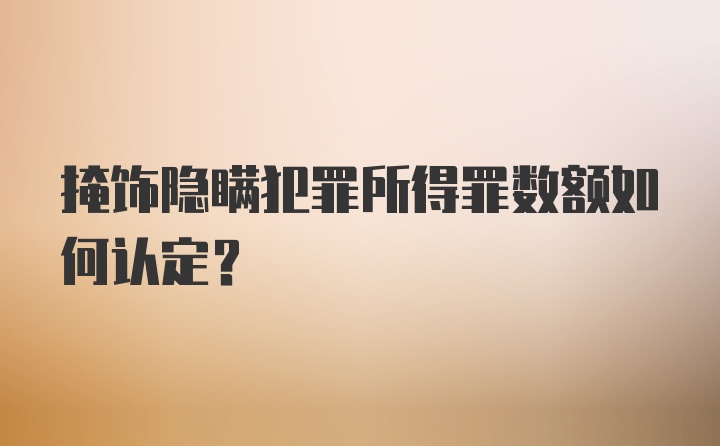 掩饰隐瞒犯罪所得罪数额如何认定？