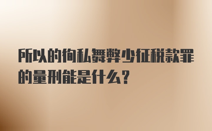 所以的徇私舞弊少征税款罪的量刑能是什么？